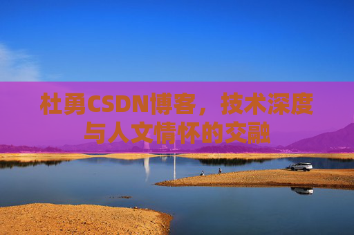 杜勇CSDN博客,技术深度与人文情怀的交融